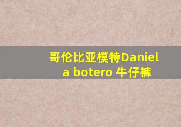 哥伦比亚模特Daniela botero 牛仔裤